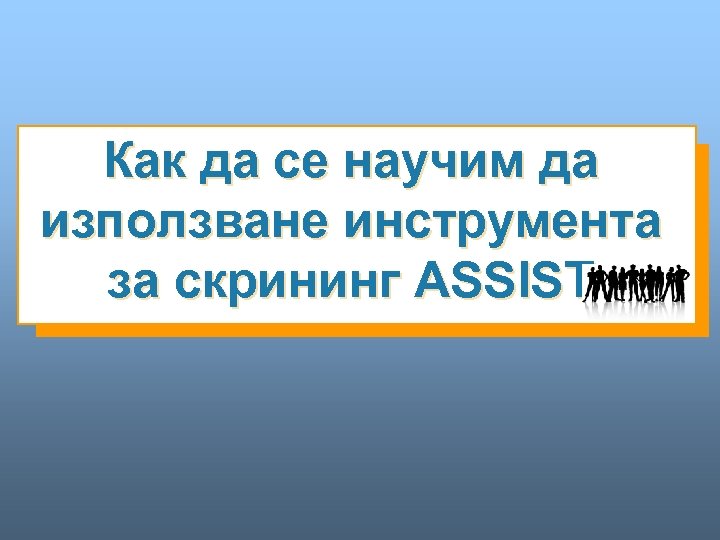 Как да се научим да използване инструмента за скрининг ASSIST 