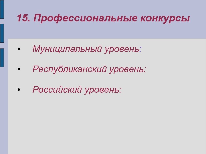 15. Профессиональные конкурсы • Муниципальный уровень: • Республиканский уровень: • Российский уровень: 