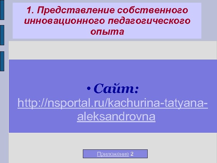 1. Представление собственного инновационного педагогического опыта • Сайт: http: //nsportal. ru/kachurina-tatyanaaleksandrovna Приложение 2 