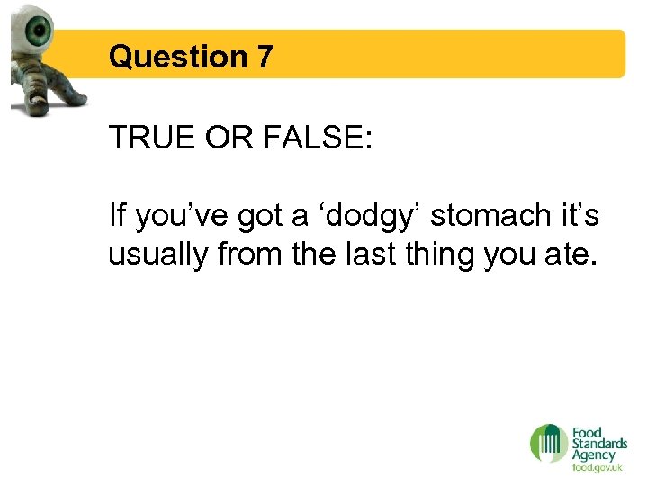 Question 7 TRUE OR FALSE: If you’ve got a ‘dodgy’ stomach it’s usually from