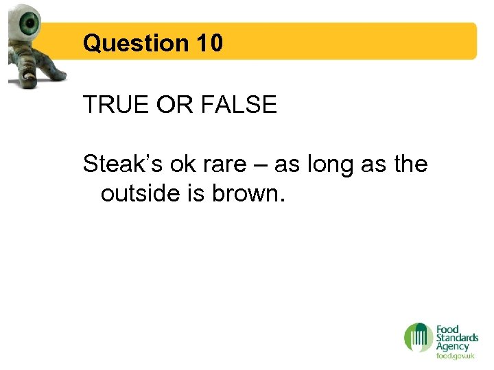 Question 10 TRUE OR FALSE Steak’s ok rare – as long as the outside