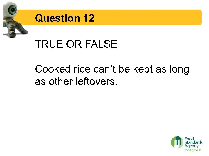 Question 12 TRUE OR FALSE Cooked rice can’t be kept as long as other