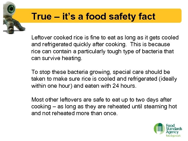 True – it’s a food safety fact Leftover cooked rice is fine to eat