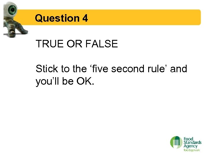 Question 4 TRUE OR FALSE Stick to the ‘five second rule’ and you’ll be