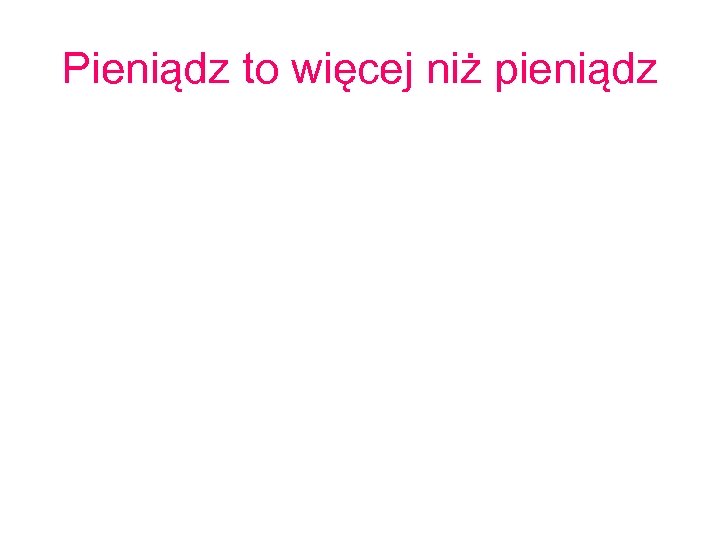 Pieniądz to więcej niż pieniądz 