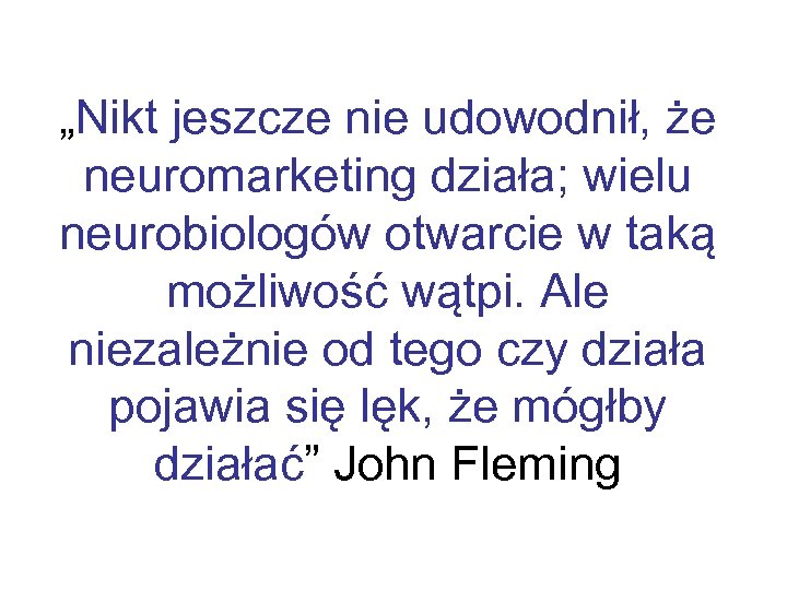 „Nikt jeszcze nie udowodnił, że neuromarketing działa; wielu neurobiologów otwarcie w taką możliwość wątpi.