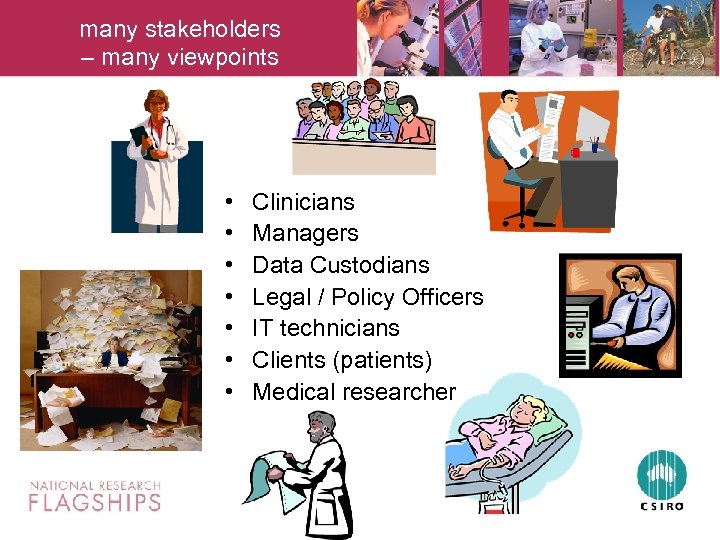 many stakeholders – many viewpoints • • Clinicians Managers Data Custodians Legal / Policy