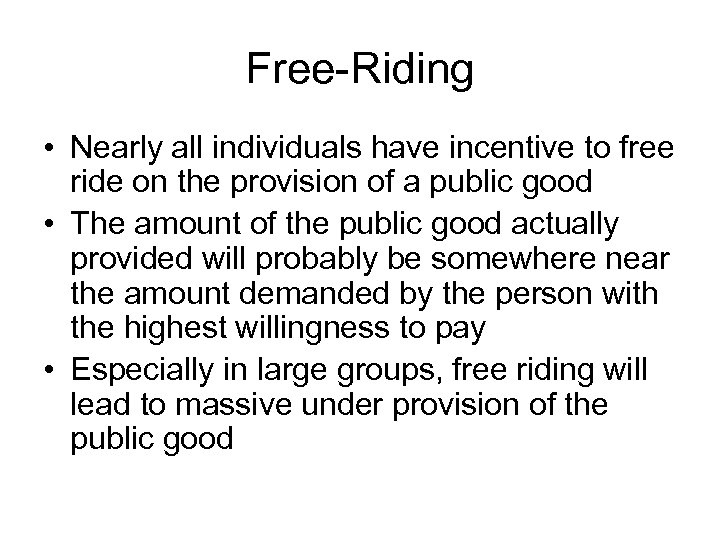 Free-Riding • Nearly all individuals have incentive to free ride on the provision of