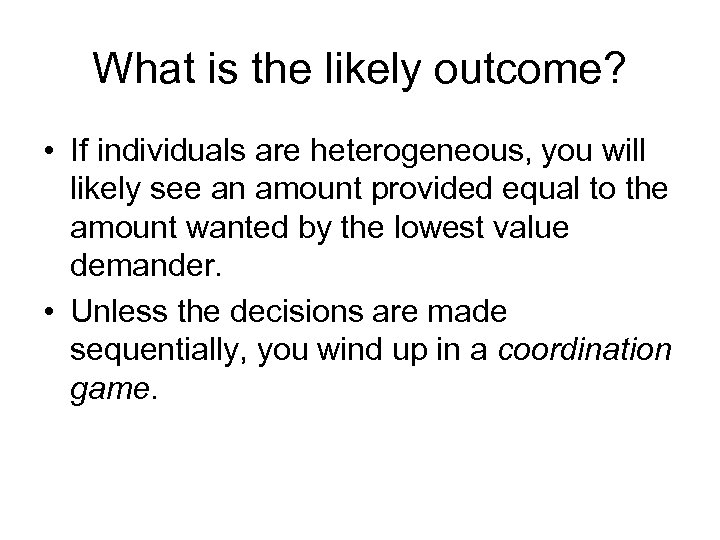 What is the likely outcome? • If individuals are heterogeneous, you will likely see