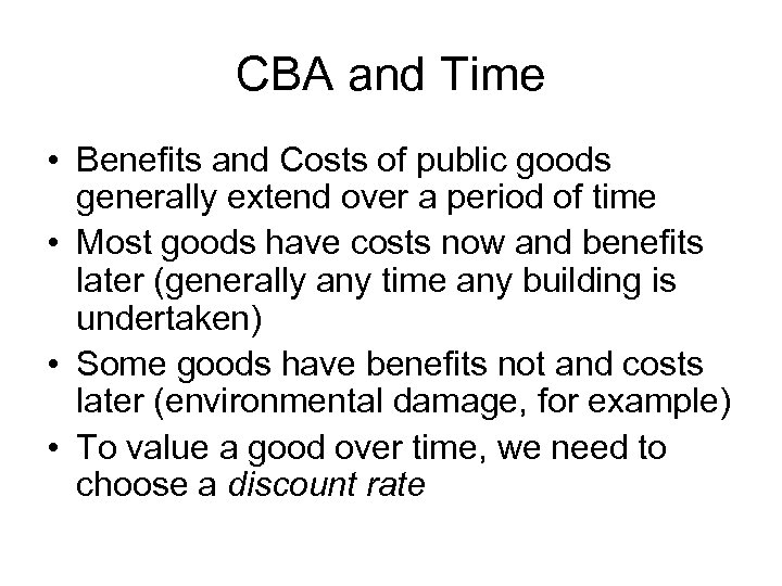 CBA and Time • Benefits and Costs of public goods generally extend over a