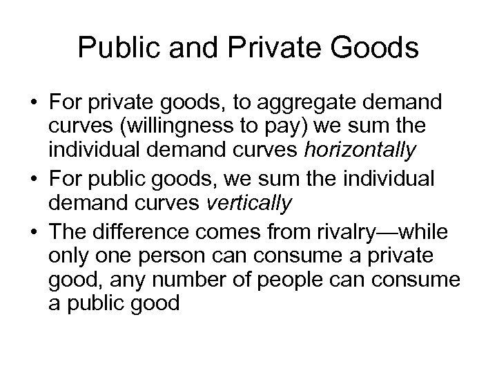 Public and Private Goods • For private goods, to aggregate demand curves (willingness to