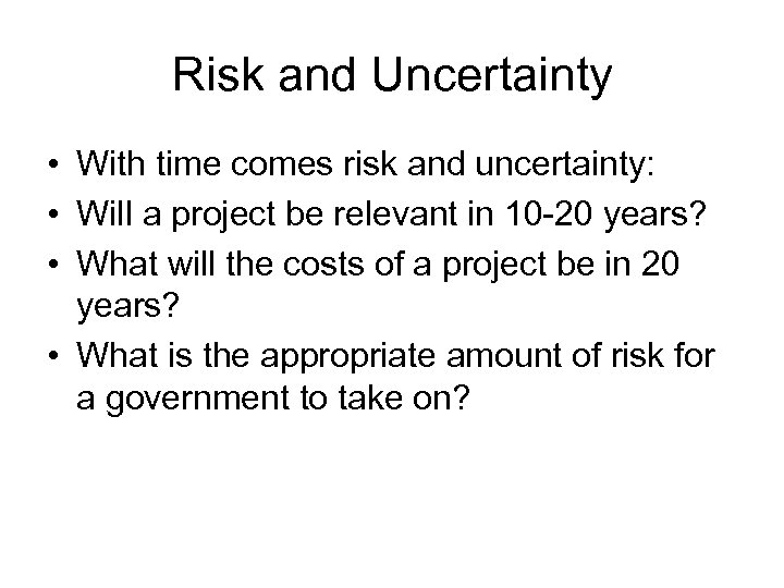 Risk and Uncertainty • With time comes risk and uncertainty: • Will a project