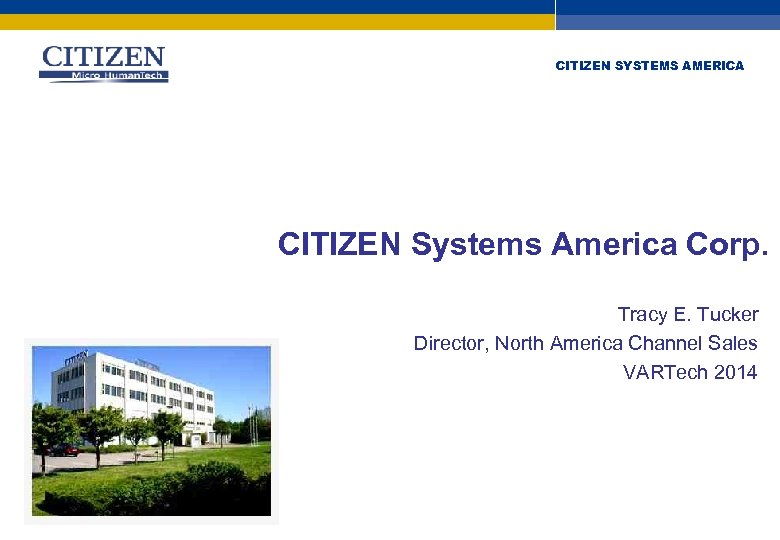 CITIZEN SYSTEMS AMERICA CITIZEN Systems America Corp. Tracy E. Tucker Director, North America Channel