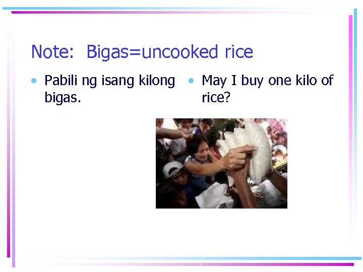Note: Bigas=uncooked rice • Pabili ng isang kilong • May I buy one kilo
