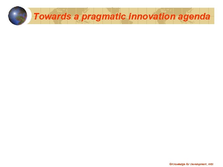 Towards a pragmatic innovation agenda ©Knowledge for Development, WBI 