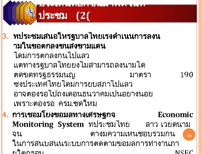 ประเดนทยกขนมาพดในท ประชม (2( 3. ทประชมเสนอใหรฐบาลไทยเรงดำเนนการลงน ามในขอตกลงขนสงขามแดน ไดมการตกลงกนไปแลว แตทางรฐบาลไทยยงไมสามารถลงนามได ตดขดทรฐธรรมนญ มาตรา 190 ซงประเทศไทยไดมการยบสภาไปแลว อาจตองรอไปถงเดอนธนวาคมเปนอยางนอย เพราะตองรอ