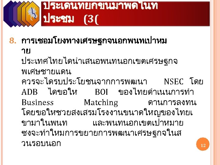 ประเดนทยกขนมาพดในท ประชม (3( 8. การเชอมโยงทางเศรษฐกจนอกพนทเปาหม าย ประเทศไทยไดนำเสนอพนทนอกเขตเศรษฐกจ พเศษชายแดน ควรจะไดรบประโยชนจากการพฒนา NSEC โดย ADB ไดขอให BOI