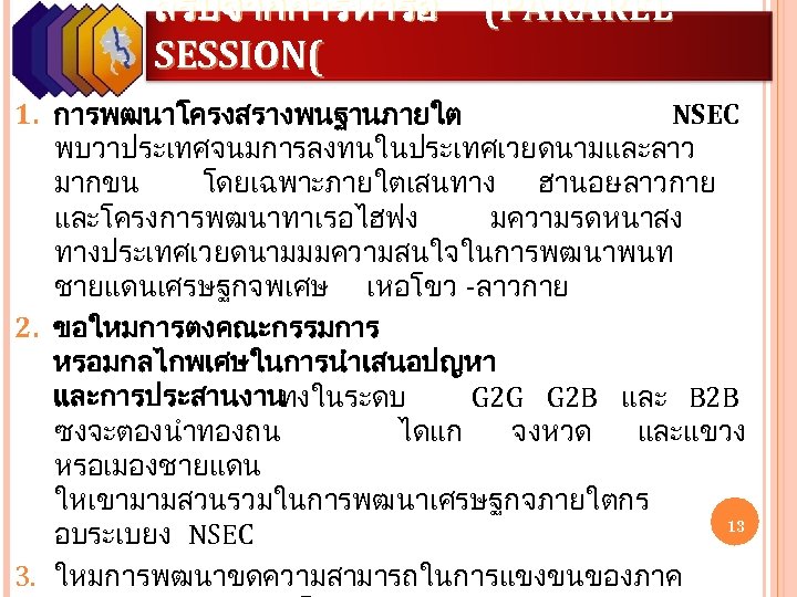 สรปจากการหารอ SESSION( (PARAREL 1. การพฒนาโครงสรางพนฐานภายใต NSEC พบวาประเทศจนมการลงทนในประเทศเวยดนามและลาว มากขน โดยเฉพาะภายใตเสนทาง ฮานอย -ลาวกาย และโครงการพฒนาทาเรอไฮฟง มความรดหนาสง ทางประเทศเวยดนามมมความสนใจในการพฒนาพนท