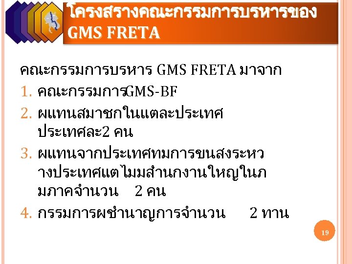โครงสรางคณะกรรมการบรหารของ GMS FRETA คณะกรรมการบรหาร GMS FRETA มาจาก 1. คณะกรรมการGMS-BF 2. ผแทนสมาชกในแตละประเทศละ 2 คน 3.