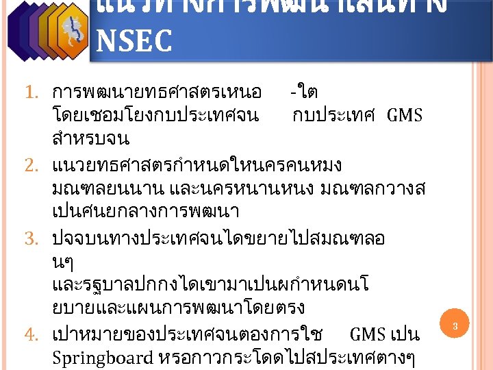 แนวทางการพฒนาเสนทาง NSEC 1. การพฒนายทธศาสตรเหนอ -ใต โดยเชอมโยงกบประเทศจน กบประเทศ GMS สำหรบจน 2. แนวยทธศาสตรกำหนดใหนครคนหมง มณฑลยนนาน และนครหนานหนง มณฑลกวางส