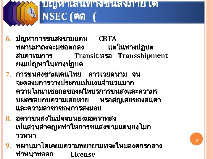ปญหาเสนทางขนสงภายใต NSEC (ตอ ( 6. ปญหาการขนสงขามแดน CBTA ทผานมาถงจะมขอตกลง แตในทางปฏบต สนคาทมการ Transit หรอ Transshipment ยงมปญหาในทางปฏบต