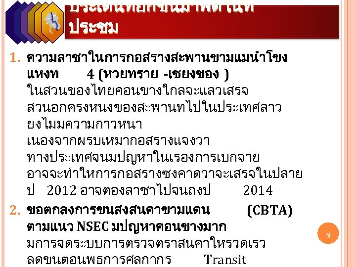 ประเดนทยกขนมาพดในท ประชม 1. ความลาชาในการกอสรางสะพานขามแมนำโขง แหงท 4 (หวยทราย -เชยงของ ) ในสวนของไทยคอนขางใกลจะแลวเสรจ สวนอกครงหนงของสะพานทไปในประเทศลาว ยงไมมความกาวหนา เนองจากผรบเหมากอสรางแจงวา ทางประเทศจนมปญหาในเรองการเบกจาย