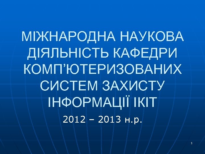 МІЖНАРОДНА НАУКОВА ДІЯЛЬНІСТЬ КАФЕДРИ КОМП’ЮТЕРИЗОВАНИХ СИСТЕМ ЗАХИСТУ ІНФОРМАЦІЇ ІКІТ 2012 – 2013 н. р.