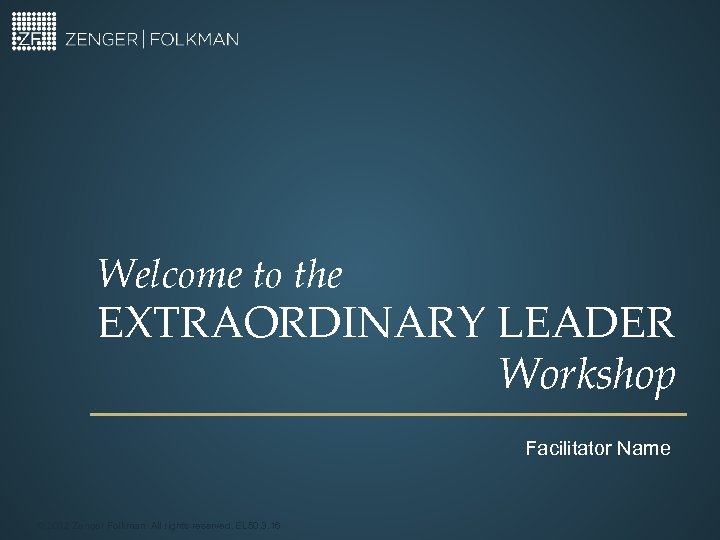 Welcome to the EXTRAORDINARY LEADER Workshop Facilitator Name © 2012 Zenger Folkman. All rights