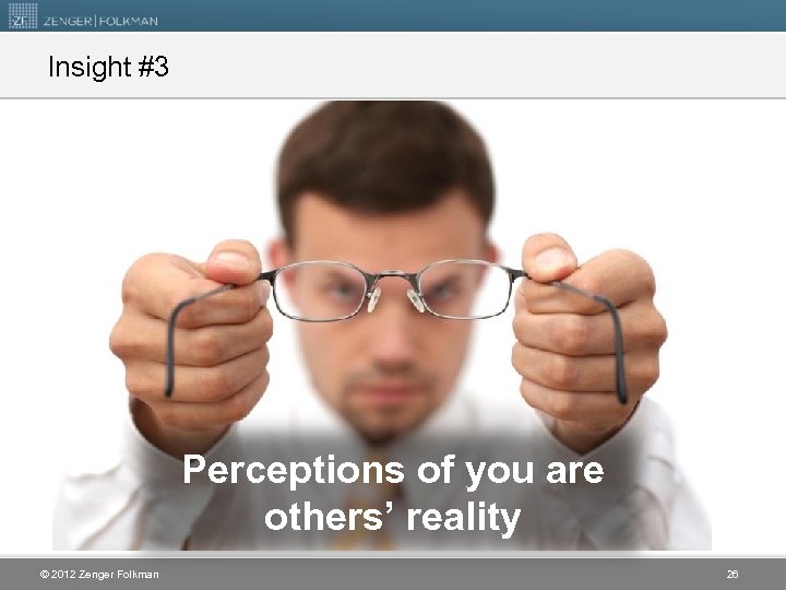 Insight #3 Perceptions of you are others’ reality © 2012 Zenger Folkman 26 
