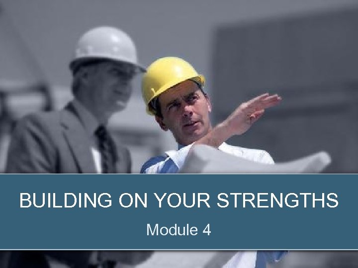 BUILDING ON YOUR STRENGTHS Module 4 © 2012 Zenger Folkman 