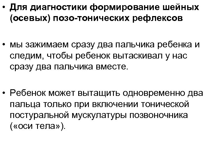  • Для диагностики формирование шейных (осевых) позо-тонических рефлексов • мы зажимаем сразу два