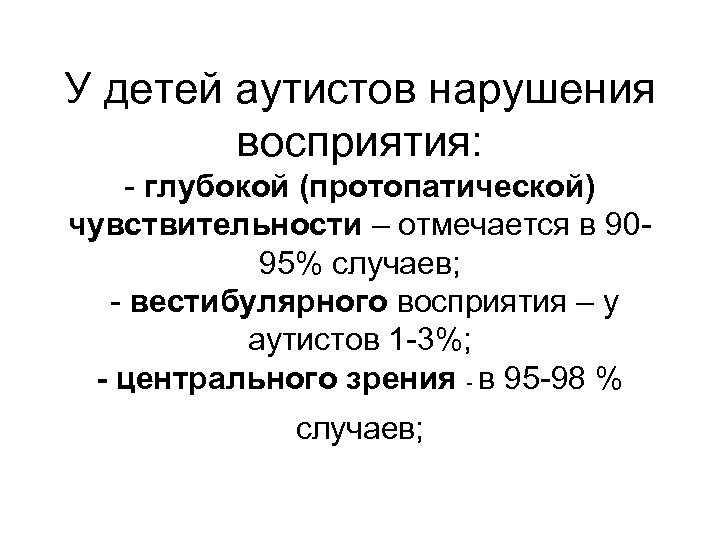 У детей аутистов нарушения восприятия: - глубокой (протопатической) чувствительности – отмечается в 9095% случаев;
