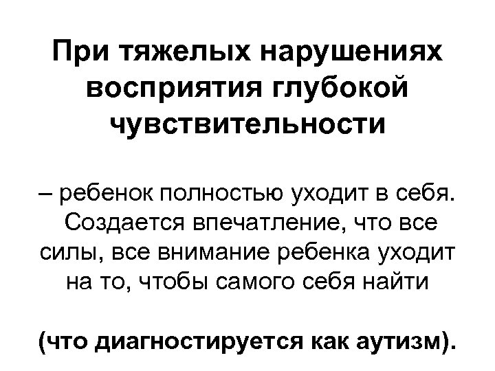 При тяжелых нарушениях восприятия глубокой чувствительности – ребенок полностью уходит в себя. Создается впечатление,