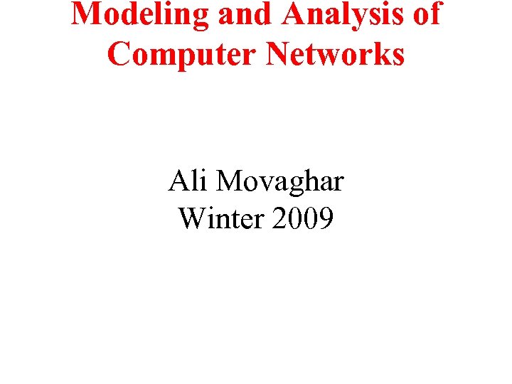 Modeling and Analysis of Computer Networks Ali Movaghar Winter 2009 