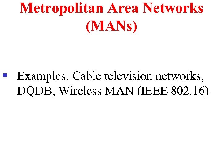 Metropolitan Area Networks (MANs) § Examples: Cable television networks, DQDB, Wireless MAN (IEEE 802.