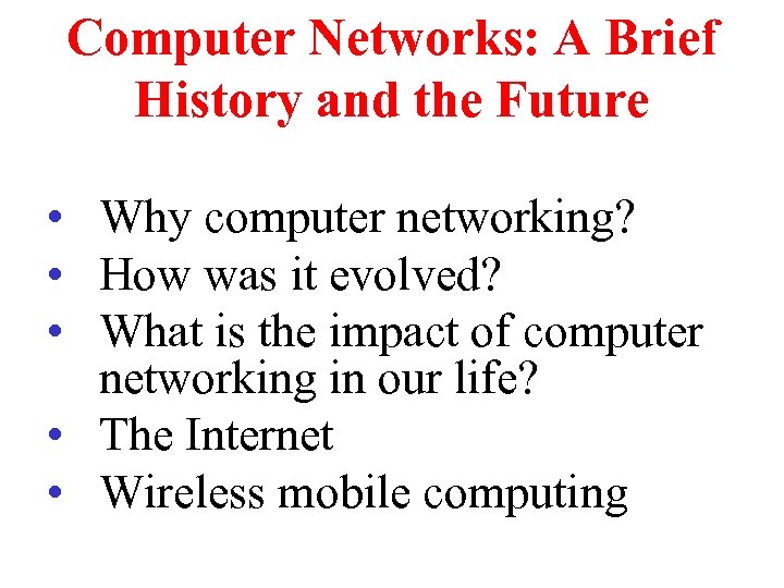 Computer Networks: A Brief History and the Future • Why computer networking? • How