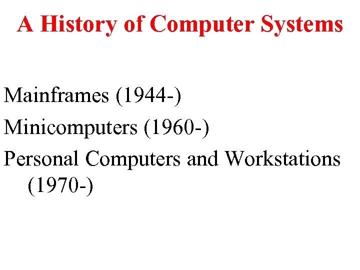 A History of Computer Systems Mainframes (1944 -) Minicomputers (1960 -) Personal Computers and