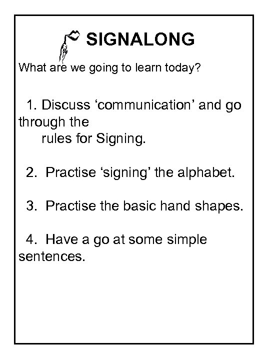 SIGNALONG What are we going to learn today? 1. Discuss ‘communication’ and go through