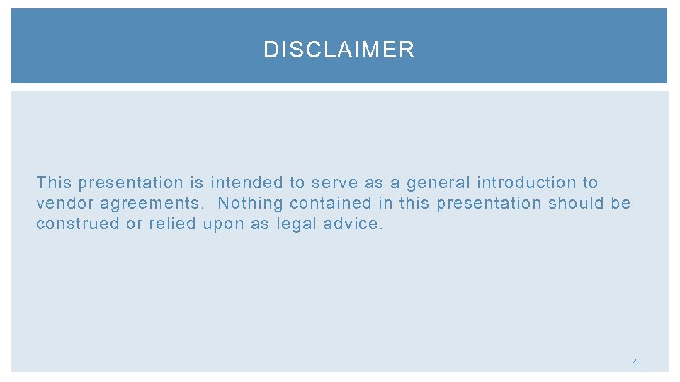 DISCLAIMER This presentation is intended to serve as a general introduction to vendor agreements.