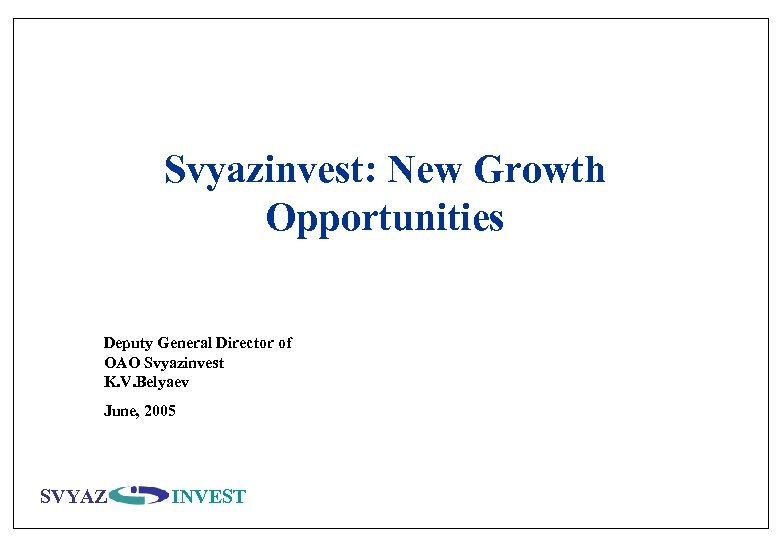 Svyazinvest: New Growth Opportunities Deputy General Director of OAO Svyazinvest K. V. Belyaev June,