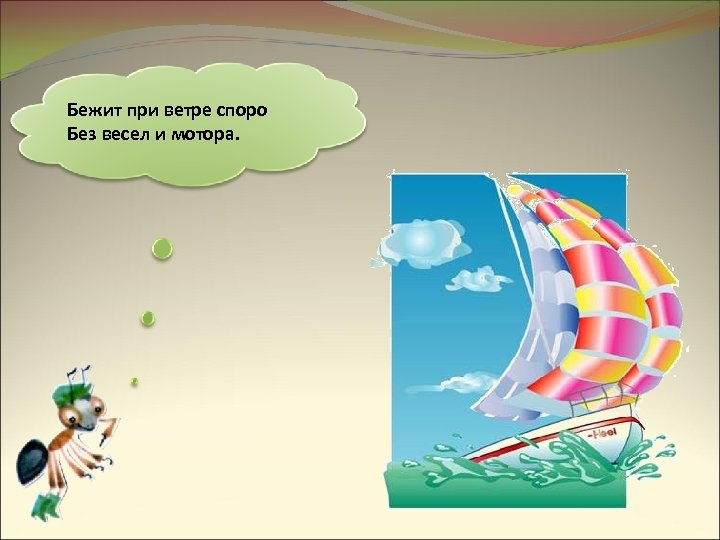 Бежит при ветре споро Без весел и мотора. 