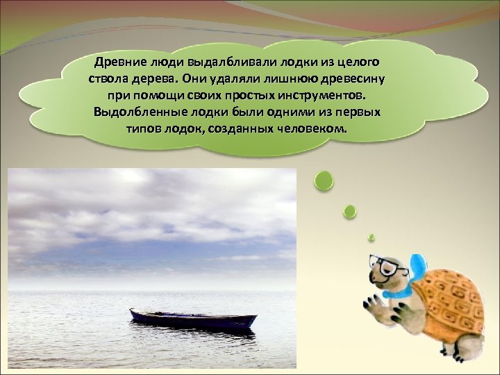Древние люди выдалбливали лодки из целого ствола дерева. Они удаляли лишнюю древесину при помощи