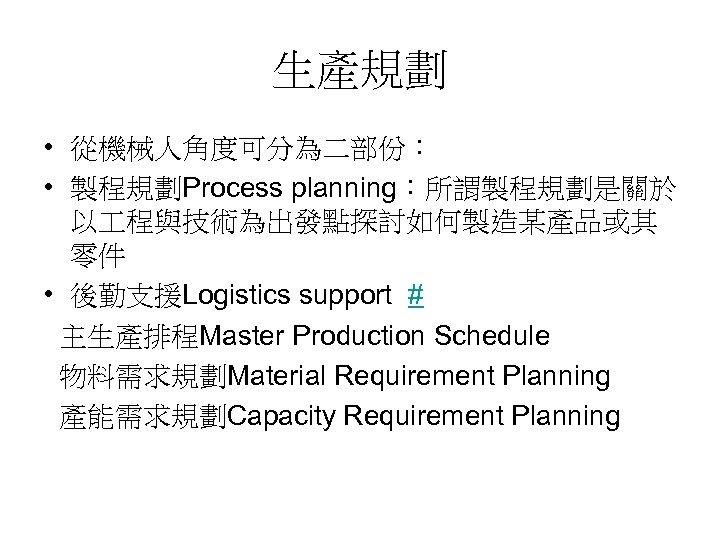 生產規劃 • 從機械人角度可分為二部份： • 製程規劃Process planning：所謂製程規劃是關於 以 程與技術為出發點探討如何製造某產品或其 零件 • 後勤支援Logistics support # 主生產排程Master