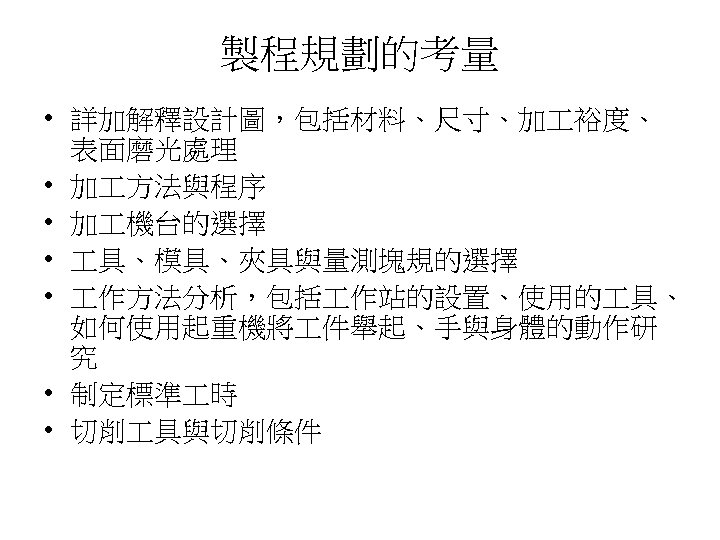 製程規劃的考量 • 詳加解釋設計圖，包括材料、尺寸、加 裕度、 表面磨光處理 • 加 方法與程序 • 加 機台的選擇 • 具、模具、夾具與量測塊規的選擇 •