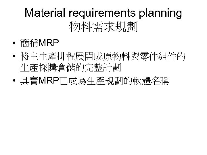 Material requirements planning 物料需求規劃 • 簡稱MRP • 將主生產排程展開成原物料與零件組件的 生產採購倉儲的完整計劃 • 其實MRP已成為生產規劃的軟體名稱 