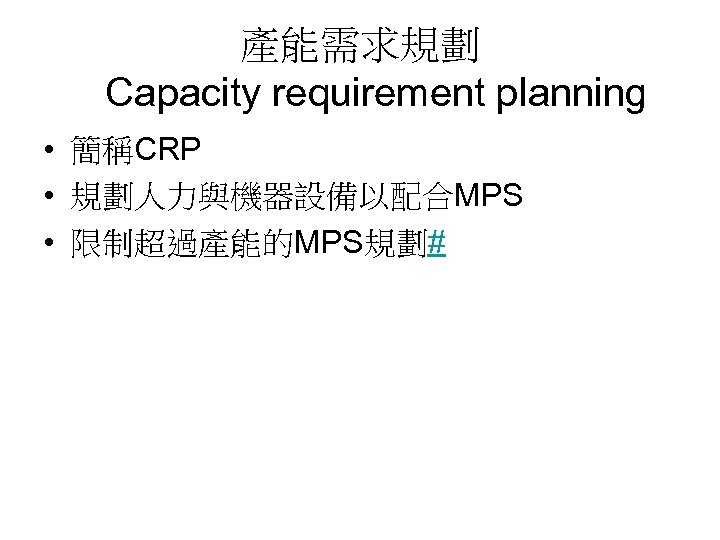 產能需求規劃 Capacity requirement planning • 簡稱CRP • 規劃人力與機器設備以配合MPS • 限制超過產能的MPS規劃# 