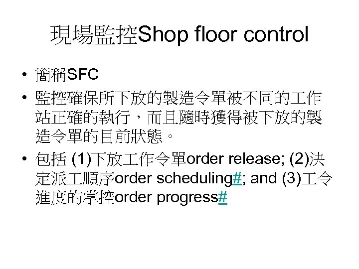 現場監控Shop floor control • 簡稱SFC • 監控確保所下放的製造令單被不同的 作 站正確的執行，而且隨時獲得被下放的製 造令單的目前狀態。 • 包括 (1)下放 作令單order