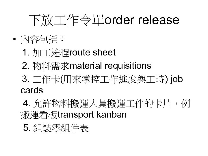 下放 作令單order release • 內容包括： 　1. 加 途程route sheet 　2. 物料需求material requisitions 　3. 作卡(用來掌控