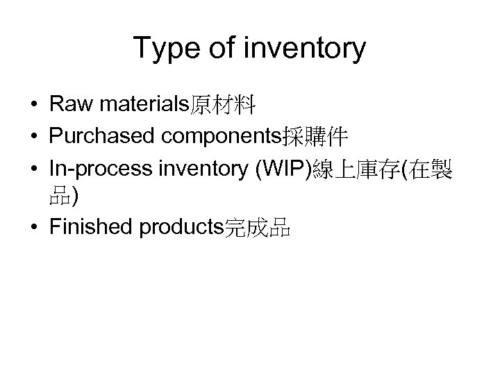 Type of inventory • Raw materials原材料 • Purchased components採購件 • In-process inventory (WIP)線上庫存(在製 品)