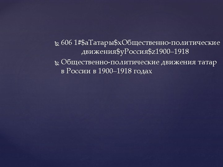 606 1#$a. Татары$x. Общественно-политические движения$y. Россия$z 1900– 1918 Общественно-политические движения татар в России в